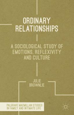 Ordinary Relationships: A Sociological Study of Emotions, Reflexivity and Culture ORDINARY RELATIONSHIPS （Palgrave MacMillan Studies in Family and Intimate Life） [ J. Brownlie ]