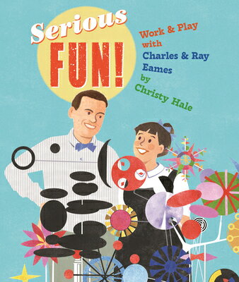 Serious Fun!: Work & Play with Charles & Ray Eames SERIOUS FUN [ Christy Hale ]