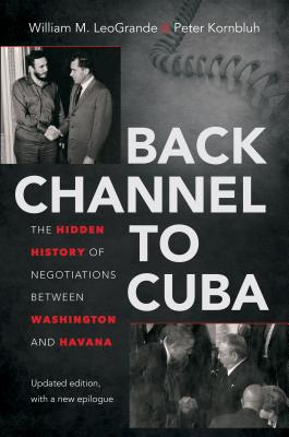 Back Channel to Cuba: The Hidden History of Negotiations Between Washington and Havana BACK CHANNEL TO CUBA UPDATED/E [ William M. Leogrande ]