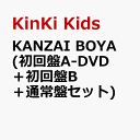 KANZAI BOYA (初回盤A-DVD＋初回盤B＋通常盤セット) [ KinKi Kids ]
