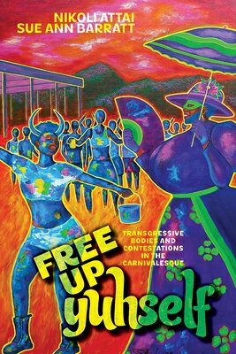 Free Up Yuhself: Transgressive Bodies and Contestations in the Carnivalesque FREE UP YUHSELF （Critical Caribbean Studies） 