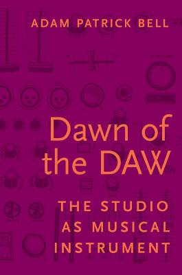 Dawn of the Daw: The Studio as Musical Instrument DAWN OF THE DAW [ Adam Patrick Bell ]