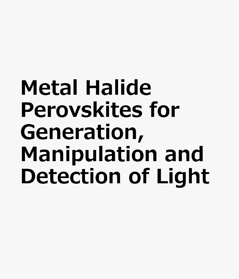 Metal Halide Perovskites for Generation, Manipulation and Detection of Light METAL HALIDE PEROVSKITES FOR G （Photonic Materials and Applications） 