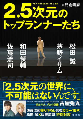 日本発、世界に向けた新しいエンターテインメント「２．５次元ミュージカル」。多くのファンを熱狂させる作品を創作し続けるトップランナーたちは、どのような展開を考えているのか。今までの、これからの「２．５次元」を知る珠玉のインタビュー集！