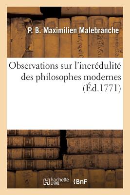 Observations Sur L'Incredulite Des Philosophes Modernes, Pour Servir D'Introduction: A L'Exposition FRE-OBSERVATIONS SUR LINCREDUL （Philosophie） [ P. Malebranche ]