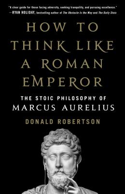 How to Think Like a Roman Emperor: The Stoic Philosophy of Marcus Aurelius HT THINK LIKE A ROMAN EMPEROR Donald J. Robertson