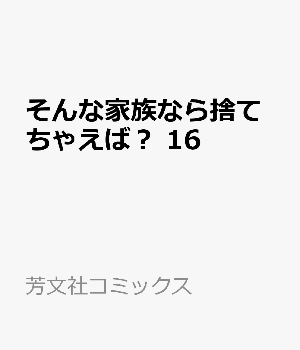 そんな家族なら捨てちゃえば？ 16巻