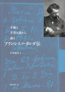 フランシスコ・タレガ伝 手帳と手書き譜から辿る [ 手塚健旨 ]