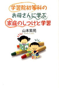 学習院初等科のお母さんに学ぶ家庭のしつけと学習 [ 山本紫苑 ]