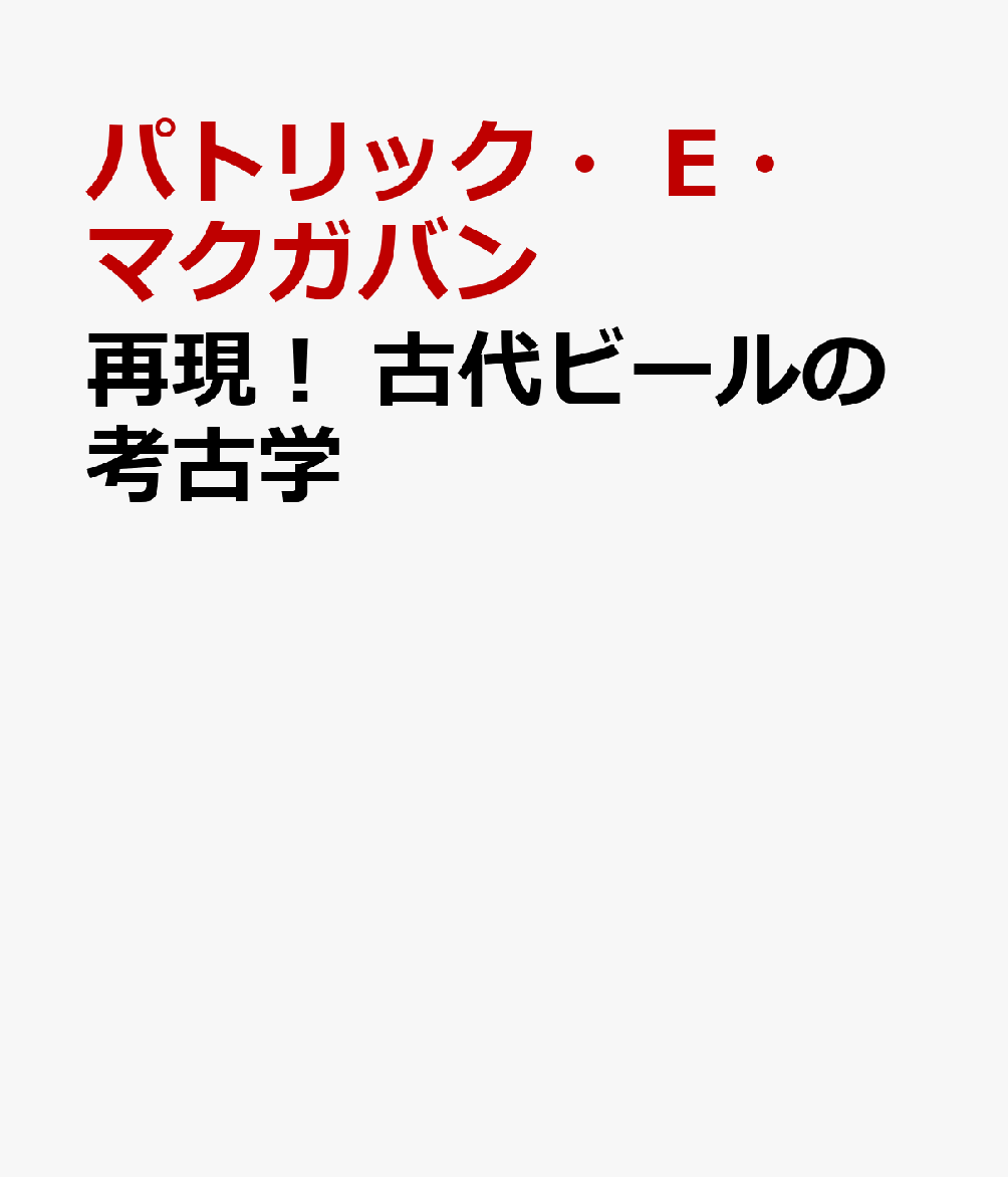 再現！ 古代ビールの考古学 化学×考古学×現代クラフトビールが醸しだす世界古代ビールを辿る旅 [ パトリック・E・マクガヴァン ]