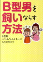 B型男を飼いならす方法 B型男にふりまわされる女子たち！！もう大丈夫だ！！ [ B型男を飼いならす方法委員会 ]