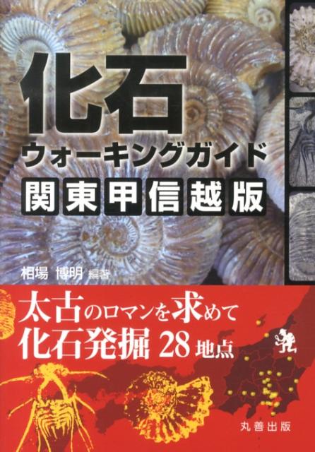 化石ウォーキングガイド（関東甲信越版） 太古のロマンを求めて化石発掘28地点 [ 相場博明 ]