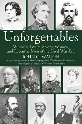 Unforgettables: Winners, Losers, Strong Women, and Eccentric Men of the Civil War Era UNFORGETTABLES [ John C. Waugh ]