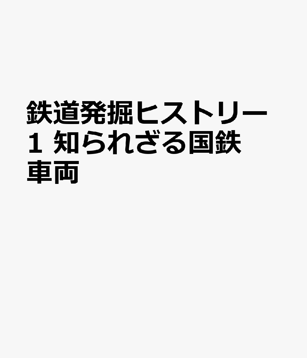 鉄道発掘ヒストリー1 知られざる国鉄車両