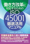 働き方改革に対応するためのISO45001 徹底活用マニュアル [ 山本 昌幸 ]