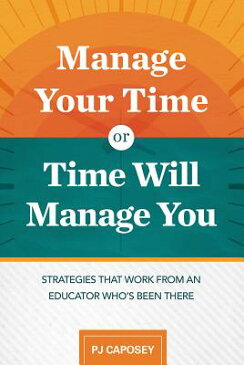 Manage Your Time or Time Will Manage You: Strategies That Work from an Educator Who's Been There: St MANAGE YOUR TIME OR TIME WILL [ Pj Caposey ]