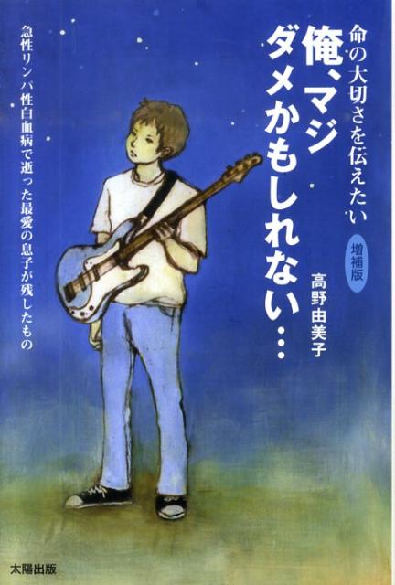 俺、マジダメかもしれない…増補版 「急性リンパ性白血病」で逝った最愛の息子へ　命の大 [ 高野由美子 ]