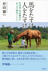 馬をたすけ 人をたすけ 名伯楽・角居勝彦がめざす「陽気ぐらし」 [ 片山 恭一 ]