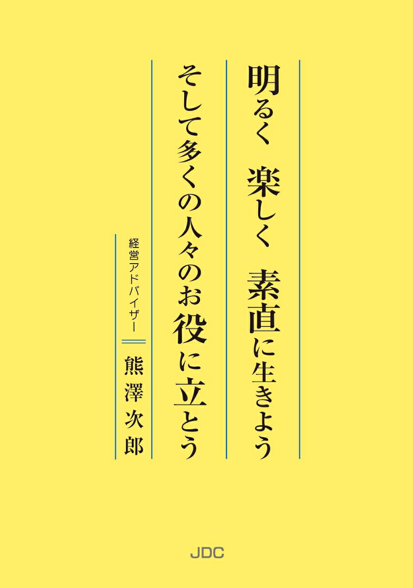 明るく 楽しく 素直に生きよう　そして多くの人々のお役に立とう / 熊澤次郎 (JDC出版) の書影