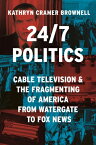 24/7 Politics: Cable Television and the Fragmenting of America from Watergate to Fox News 24/7 POLITICS （Politics and Society in Modern America） [ Kathryn Cramer Brownell ]