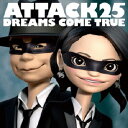 ATTACK25 [ DREAMS COME TRUE ]