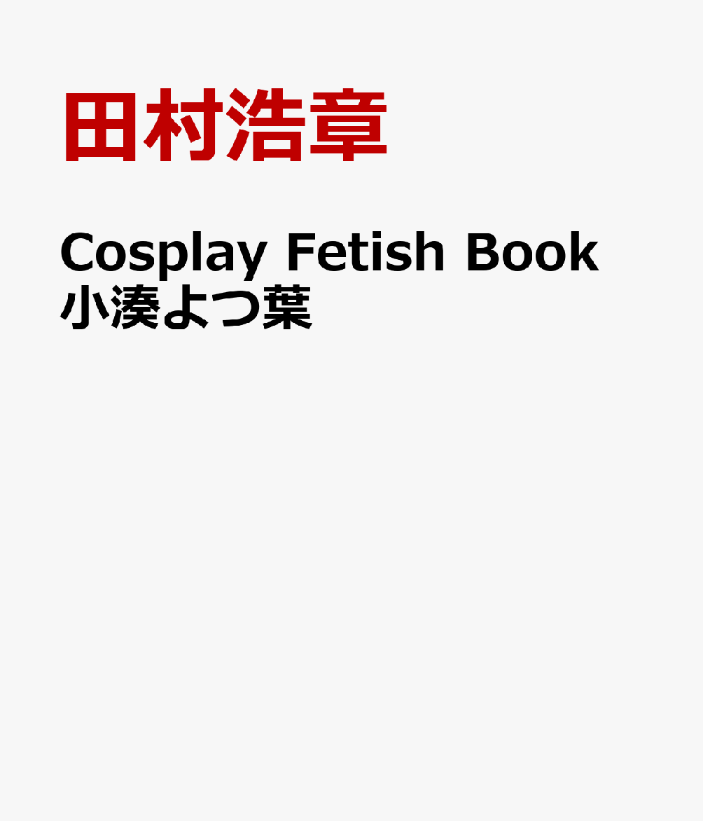 Cosplay Fetish Book 小湊よつ葉 [ 田村浩章 ]