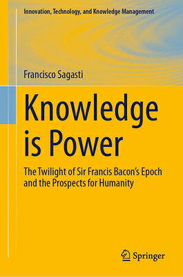 Knowledge Is Power: The Twilight of Sir Francis Bacon's Epoch and the Prospects for Humanity KNOWLEDGE IS POWER （Innovation, Technology, and Knowledge Management） 