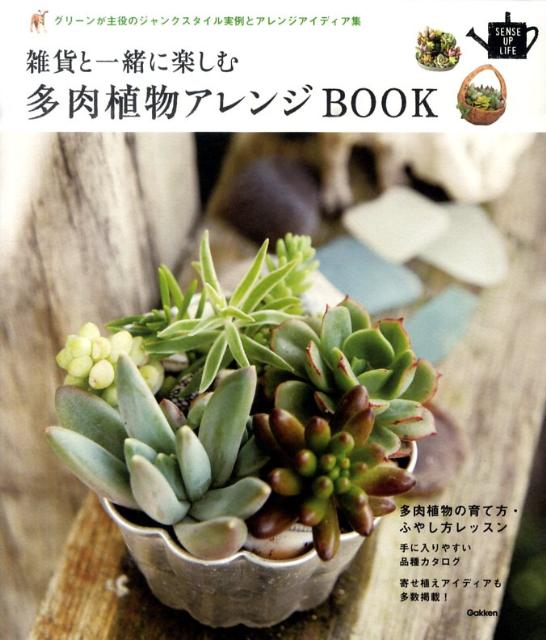 雑貨と一緒に楽しむ多肉植物アレンジBOOK グリーンが主役のジャンクスタイル実例とアレンジアイ （SENSE UP LIFE SERIES）