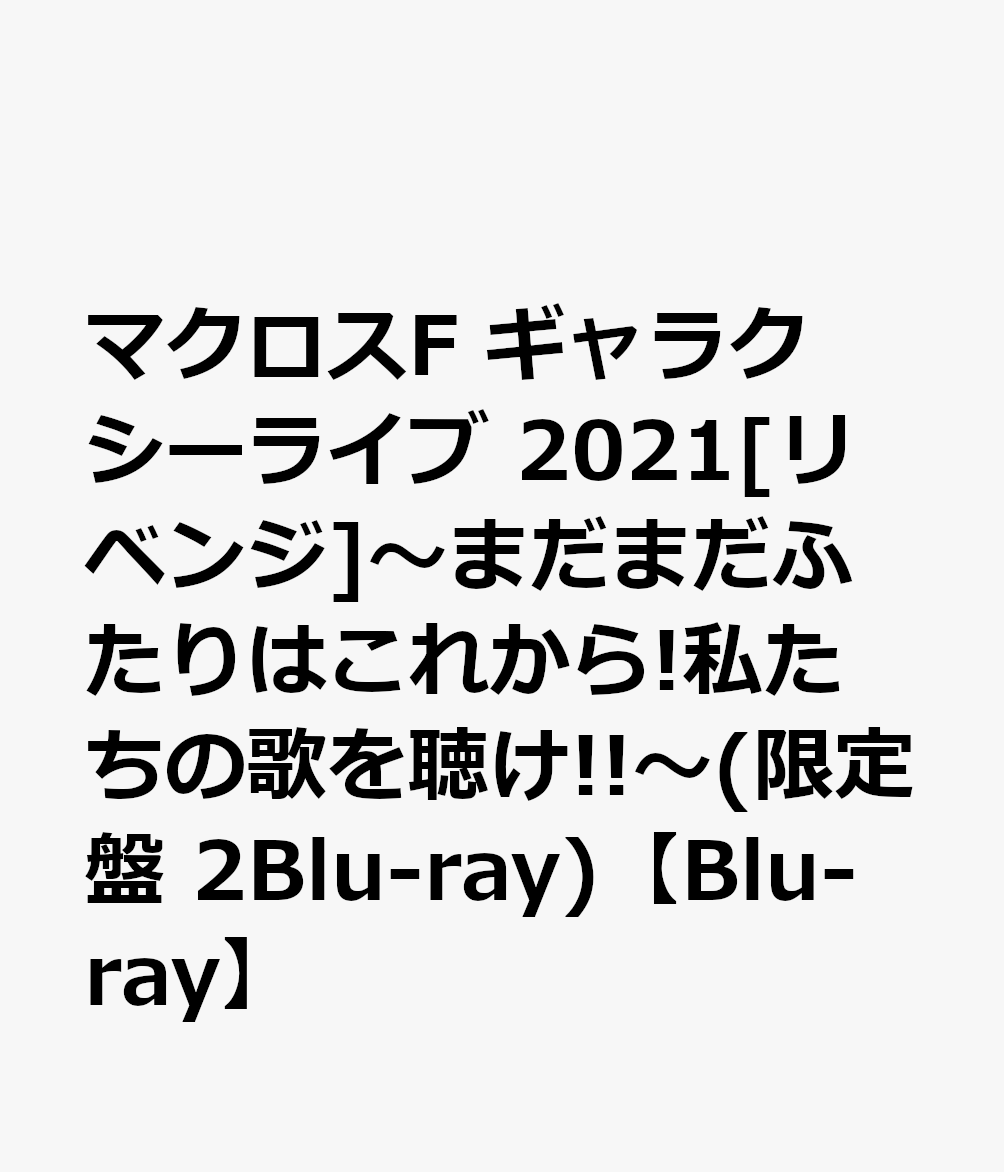 マクロスF ギャラクシーライブ 2021 リベンジ ～まだまだふたりはこれから 私たちの歌を聴け ～(限定盤 2Blu-ray)【Blu-ray】 シェリル ノーム Starring May 039 n/ランカ リー 中島愛