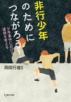 非行少年のためにつながろう！ 少年事件における連携を考える [ 岡田 行雄 ]