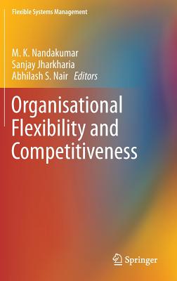 Organisational Flexibility and Competitiveness ORGANISATIONAL FLEXIBILITY & C （Flexible Systems Management） [ M. K. Nandakumar ]