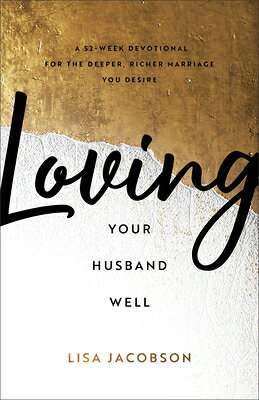 Loving Your Husband Well: A 52-Week Devotional for the Deeper, Richer Marriage You Desire LOVING YOUR HUSBAND WELL [ Lisa Jacobson ]