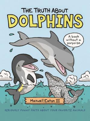 The Truth about Dolphins: Seriously Funny Facts about Your Favorite Animals TRUTH ABT DOLPHINS （Truth about Your Favorite Animals） [ Maxwell Eaton ]