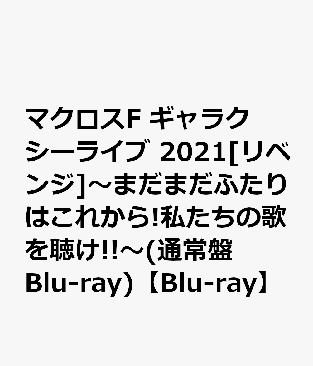 マクロスF ギャラクシーライブ 2021～まだまだふたりはこれから!私たちの歌を聴け!!～(通常盤 Blu-ray) 