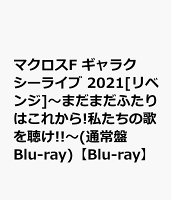 マクロスF ギャラクシーライブ 2021[リベンジ]〜まだまだふたりはこれから!私たちの歌を聴け!!〜(通常盤 Blu-ray)【Blu-ray】