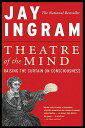 Theatre of the Mind: Raising the Curtain on Consciousness THEATRE OF THE MIND Jay Ingram