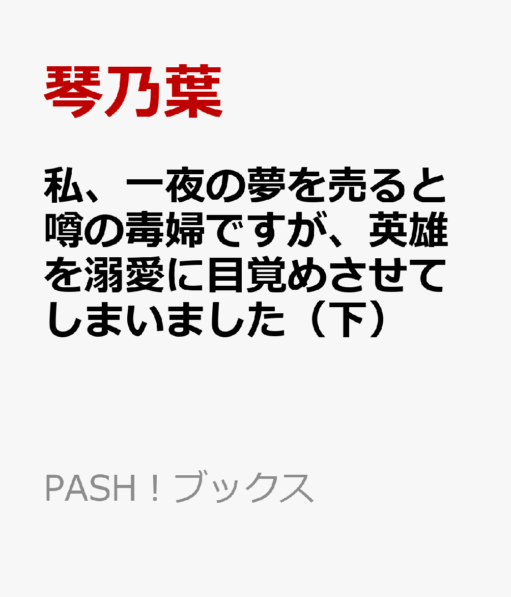 私、一夜の夢を売ると噂の毒婦ですが、英雄を溺愛に目覚めさせてしまいました(下)