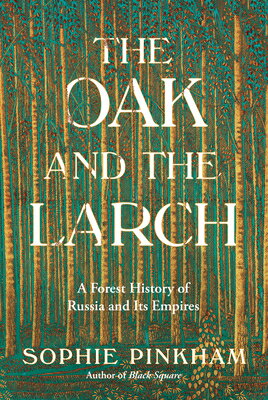 The Oak and the Larch: A Forest History of Russia and Its Empires OAK & THE LARCH [ Sophie Pinkham ]