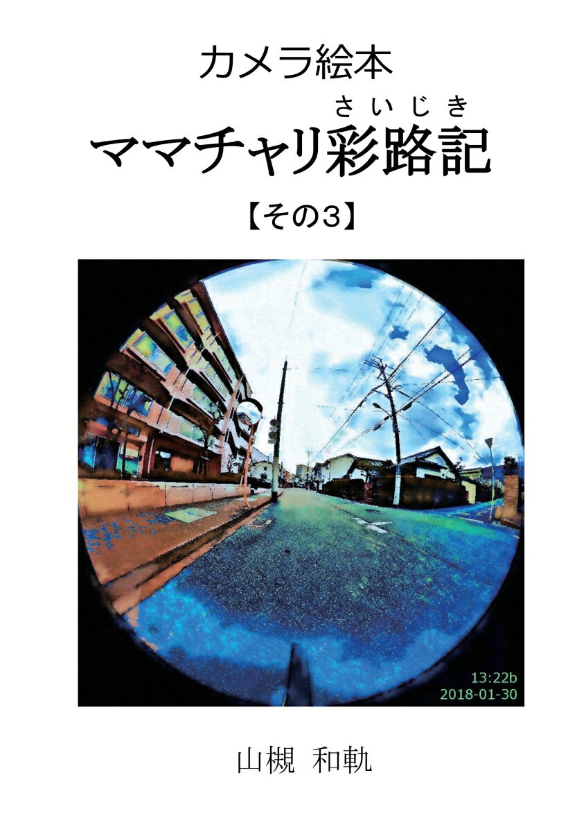 【POD】カメラ絵本ママチャリ彩路記(さいじき)【その3】 自宅から郵便局とグルメシティへ往復180130 [ 山槻　和軌 ]