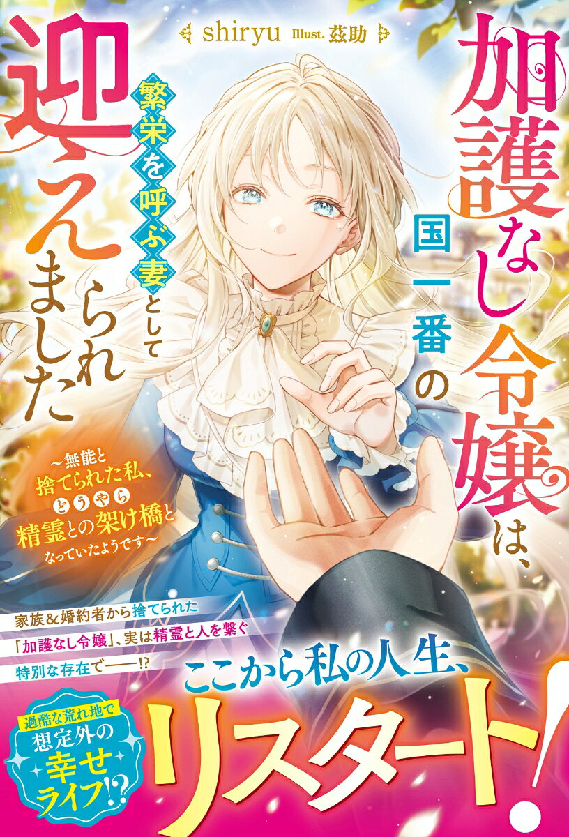 加護なし令嬢は、国一番の繫栄を呼ぶ妻として迎えられました〜無能と捨てられた私、どうやら精霊との架け橋となっていたようです〜