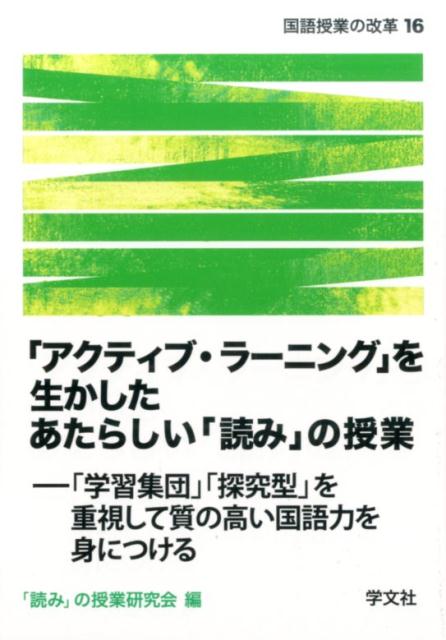 「アクティブ・ラーニング」を生かしたあたらしい「読み」の授業 「学習集団」「探究型」を重視して質の高い国語力を身 （国語授業の改革） [ 「読み」の授業研究会 ]