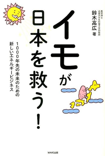 イモが日本を救う！ 1000年先の未来のための新しいエネルギービジネス [ 鈴木高広 ]