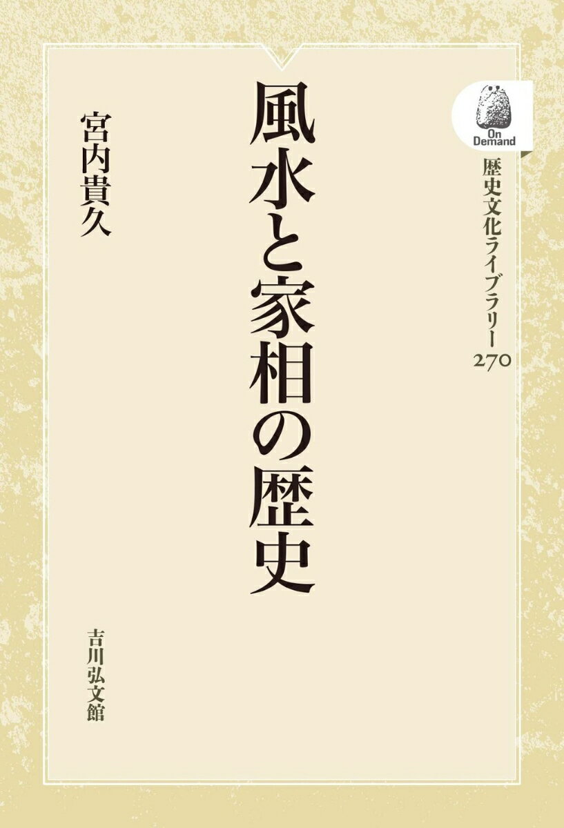 歴史文化ライブラリー（オンデマンド版） 宮内　貴久 吉川弘文館フウスイトカソウノレキシ ミヤウチ　タカヒサ 発行年月：2021年11月04日 予約締切日：2021年10月09日 ページ数：240p サイズ：全集・双書 ISBN：9784642756709 本 美容・暮らし・健康・料理 住まい・インテリア 風水