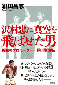 沢村忠に真空を飛ばせた男 昭和のプロモーター・野口修　評伝 [ 細田 昌志 ]