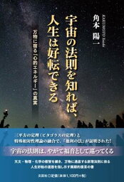 宇宙の法則を知れば、人生は好転できる　万物に宿る「心的エネルギー」の真実 [ 角本陽一 ]