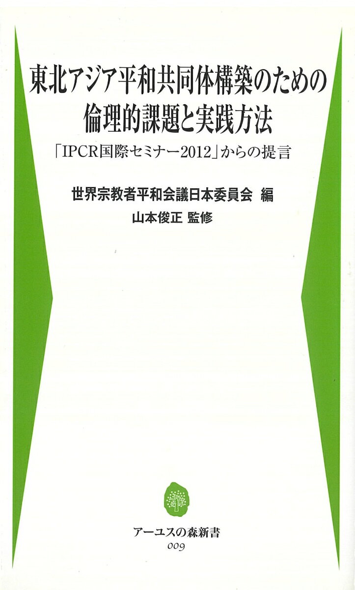 東北アジア平和共同体構築のための倫理的課題と実践方法 「IPCR国際セミナー2012」からの提言 （アーユスの森新書） [ 世界宗教者平和会議日本委員会 ]