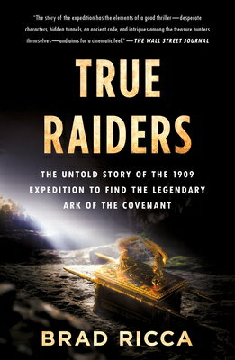 True Raiders: The Untold Story of the 1909 Expedition to Find the Legendary Ark of the Covenant TRUE RAIDERS [ Brad Ricca ]