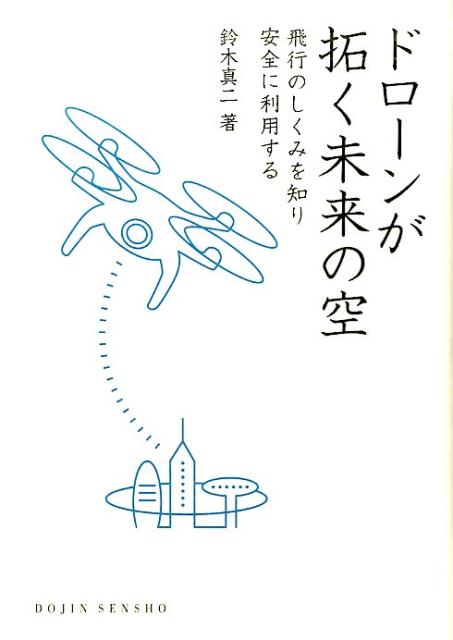 ドローンが拓く未来の空 飛行のしくみを知り安全に利用する DOJIN選書 [ 鈴木 真二 ]