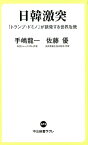 日韓激突 「トランプ・ドミノ」が誘発する世界危機 （中公新書ラクレ　673） [ 手嶋 龍一;佐藤 優 ]