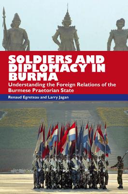 Soldiers and Diplomacy in Burma: Understanding the Foreign Relations of the Burmese Praetorian State SOLDIERS & DIPLOMACY IN BURMA [ Renaud Egreteau ]